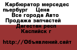 Карбюратор мерседес пьербург  › Цена ­ 45 000 - Все города Авто » Продажа запчастей   . Дагестан респ.,Каспийск г.